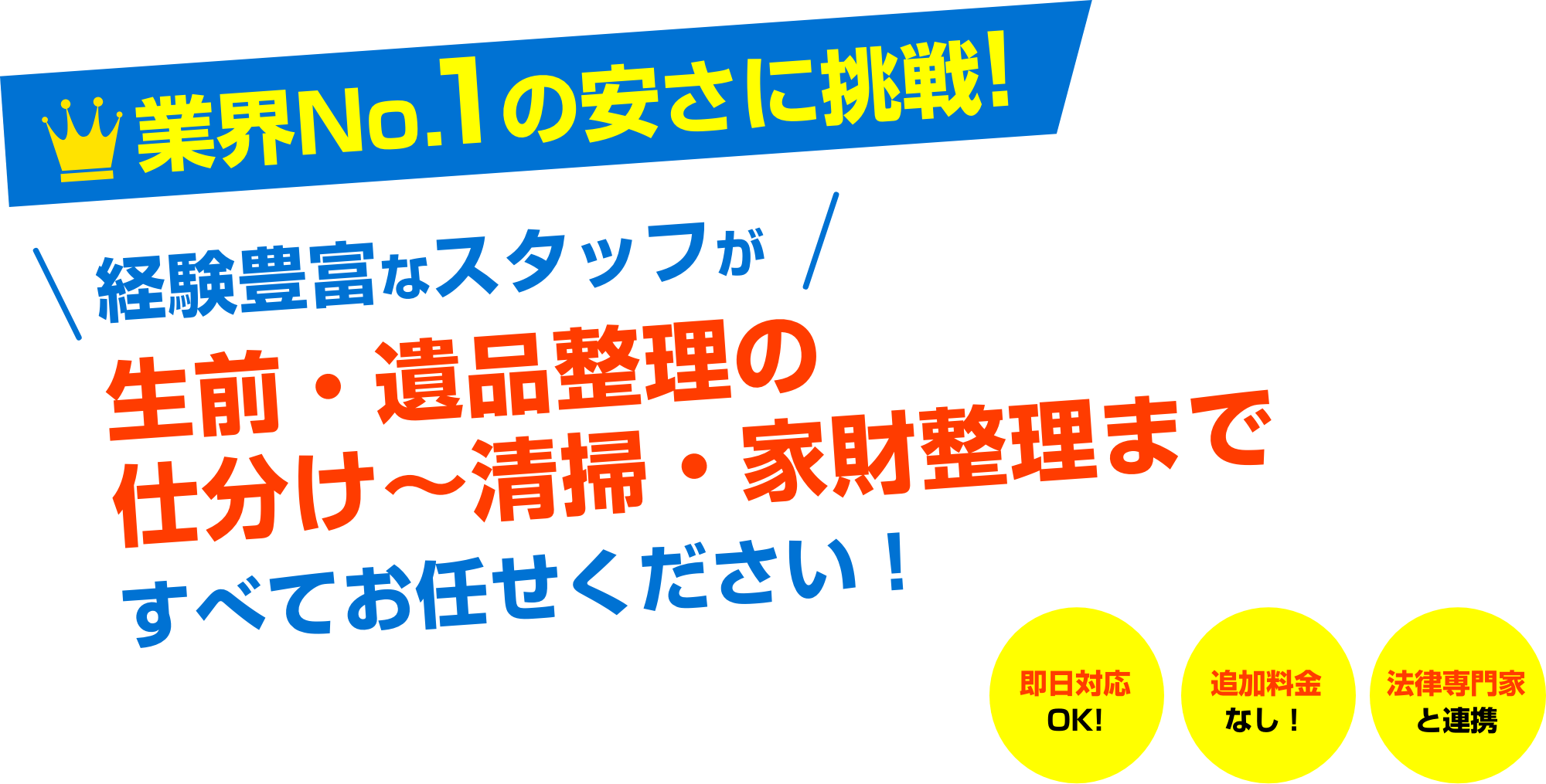 業界No.1の安さに挑戦!経験豊富なスタッフが生前・遺品整理の仕分け〜清掃・家財整理まですべてお任せください!即日対応OK!追加料金なし!法律専門家と連携